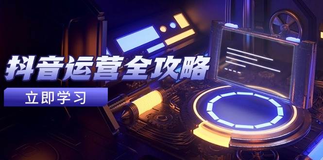 275cb9cbc6c305c.jpg 抖音运营全攻略,账号包装养号技巧,情感增粉视频搬运,实现快速变现