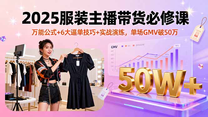 8b7040cd1f26995.jpg (16001期)2025服装主播带货必修课,万能公式+6大逼单技巧+实战演练,单场GMV破50万