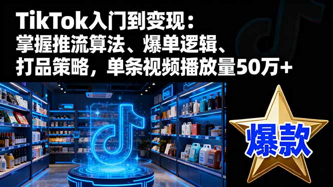 23e3b5092c1847c.jpg (16367期)TikTok入门到变现:掌握推流算法、爆单逻辑、打品策略,单条视频播放量50w
