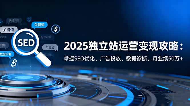 496c8159c969703.jpg (16371期)2025独立站运营变现攻略:掌握SEO优化、广告投放、数据诊断,月业绩50万+