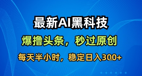 5f7b8e749454cc8.jpg 最新AI黑科技撸头条收益软件,无需指令,原创度直接拉满,每日稳定收益3张【揭秘】
