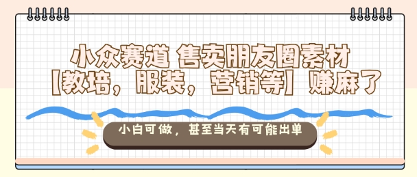 ae5d7f381201f2e.jpg 小众赛道售卖朋友圈素材【教培,服装,营销等】賺麻了,小白可做,甚至当天有可能出单