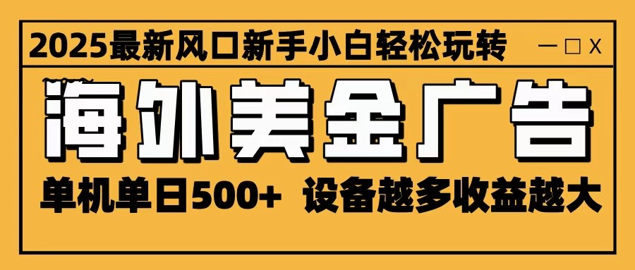 c5e5693b3f2eb8d.jpg 2025最新风口 海外美金广告 单机单日500+ 可无限放大 设备越多收益越大 轻松上手