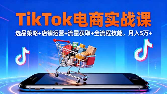 e246019d2722b69.jpg (16422期)TikTok电商实战课10月,选品策略+店铺运营+流量获取+全流程技能,月入5万+