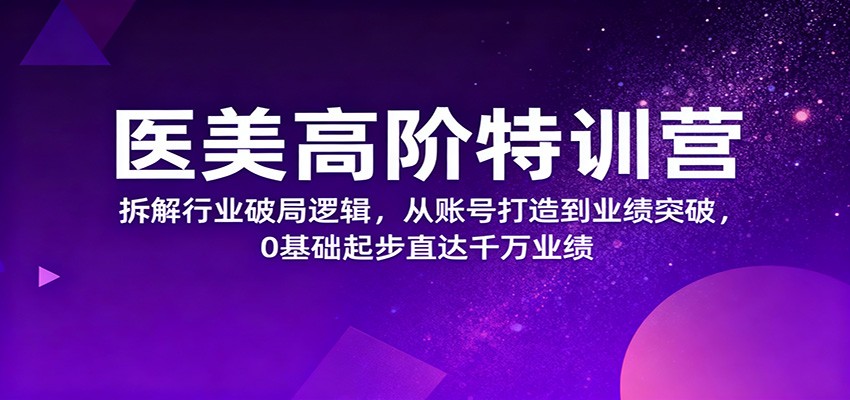 24aa0f2c8862274.jpg 医美高阶特训营,拆解行业破局逻辑,从账号打造到业绩突破,0基础起步直达千万业绩