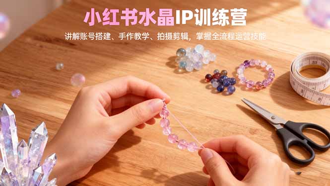 76c36321b5b9c66.jpg (16475期)小红书水晶IP训练营,讲解账号搭建、手作教学、拍摄剪辑,全流程运营技能