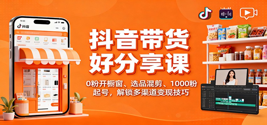 90a23e322fd7926.jpg 抖音带货好物分享课:0粉开橱窗、选品混剪、1000粉起号,解锁多渠道变现技巧