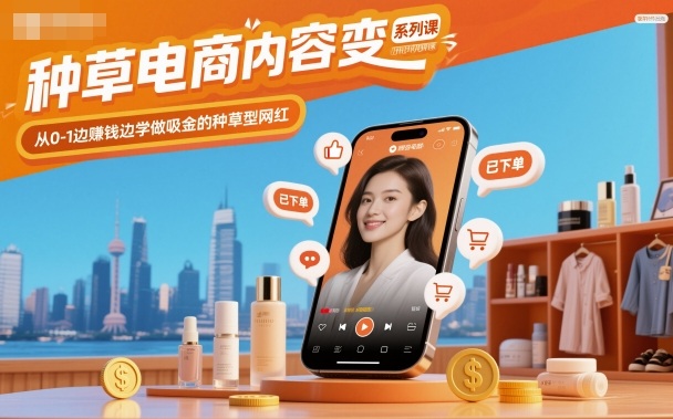 f4882fbe88691f3.jpg 种草电商内容变现系列课,从0-1边賺钱边学做吸金的种草型网红