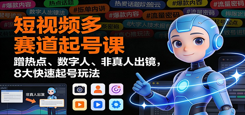 12517564c8502d6.jpg 短视频多赛道起号课:蹭热点、数字人、非真人出镜,8大快速起号玩法