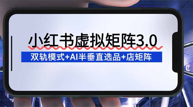 17f6b04c496f12c.jpg (16912期)小红书虚拟矩阵3.0:双轨模式+AI半垂直选品+店矩阵