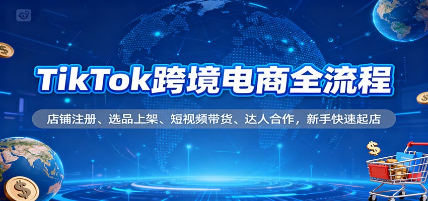 1a4afc091e4ae8e.jpg TikTok跨境电商全流程,店铺注册、选品上架、短视频带货、达人合作,新手快速起店