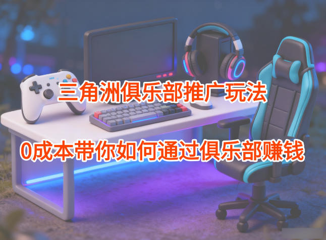 226acbce164b305.jpg 项目拆解:三角洲俱乐部推广玩法,0成本带你如何通过俱乐部賺钱