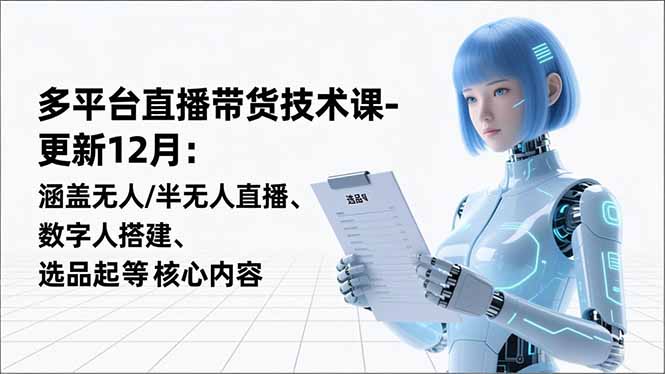 3692f666622a5c0.jpg (16895期)平台直播带货技术课-更新12月:涵盖无人/半无人直播、数字人搭建、选品起号等核心内容