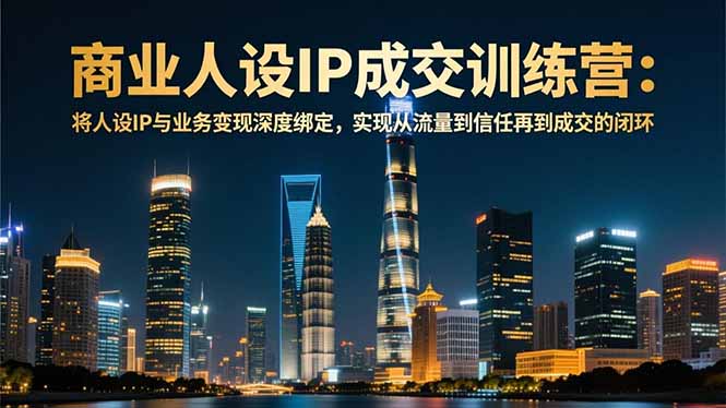 3b425a258b35af1.jpg (16789期)商业人设IP成交训练营-12月:将人设IP与业务变现深度绑定,从流量到信任再到成交闭环