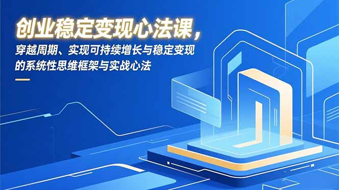 48d14a239215c7c.jpg (16966期)创业稳定变现心法课,穿越周期、实现可持续增长与稳定变现的系统性思维框架与实战心法