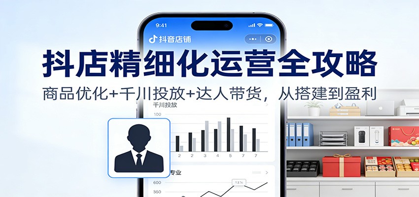 4c1195ca86303bb.jpg 抖店精细化运营全攻略:商品优化+千川投放+ 达人带货,从搭建到盈利