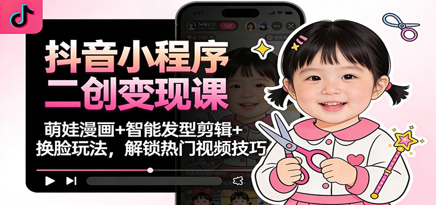 72f41edeee1789a.jpg 抖音小程序二创变现课:萌娃漫画+智能发型剪辑+换脸玩法,解锁热门视频技巧