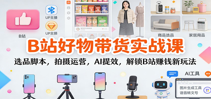 74fe815ad66c78c.jpg B站好物带货实战课:选品脚本,拍摄运营,AI提效,解锁B站赚钱新玩法