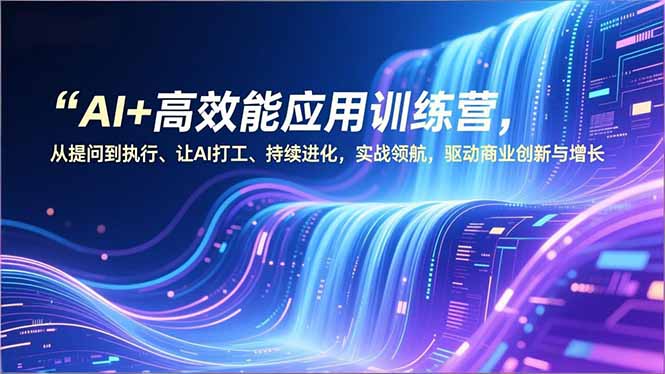 7e3ba02cd5effef.jpg (16940期)AI+高效能应用训练营,从提问到执行、让AI打工、持续进化,实战领航,驱动商业创新与增长