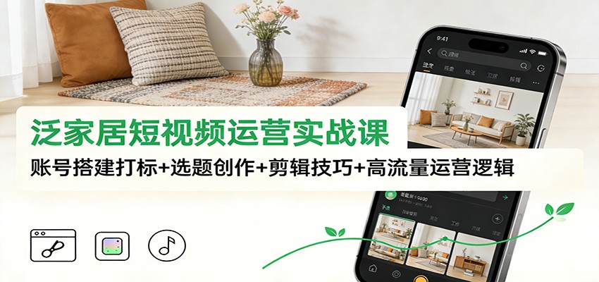 84debb9e030ca6c.jpg 泛家居短视频运营实战课:账号搭建打标+选题创作+剪辑技巧+高流量运营逻辑