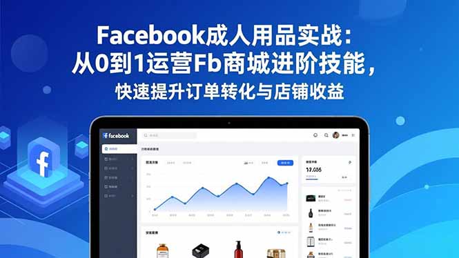 8998b786ec7adb5.jpg (16864期)Facebook成人用品实战:从0到1运营Fb商城进阶技能,快速提升订单转化与店铺收益