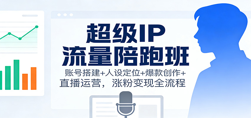 8e297e12545a7a1.jpg 超级IP流量陪跑班:账号搭建+人设定位+爆款创作+直播运营,涨粉变现全流程