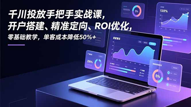 b504903ad776e67.jpg (16944期)千川投放手把手实战课,开户搭建、精准定向、ROI优化,零基础教学,单客成本降低50%+
