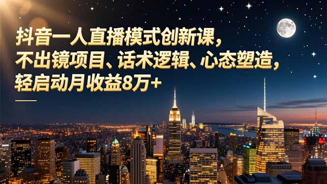 f97b7c0e5eeb7e1.jpg (16750期)抖音一人直播模式创新课,不出镜项目、话术逻辑、心态塑造,轻启动月收益8万+