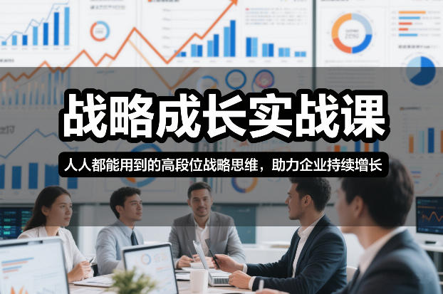 c7a1d0937301750.jpg 战略成长实战课,人人都能用到的高段位战略思维,助力企业持续增长