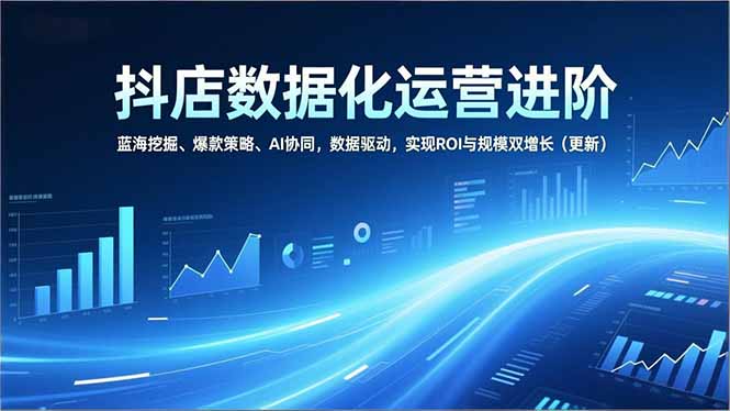 c8a1b95afe8cae0.jpg (16986期)抖店数据化运营进阶,蓝海挖掘、爆款策略、AI协同,数据驱动,实现ROI与规模双增长(更新)