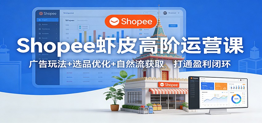 f8fe1dd87d48a5f.jpg Shopee虾皮高阶运营课:广告玩法+选品优化+自然流获取,打通盈利闭环