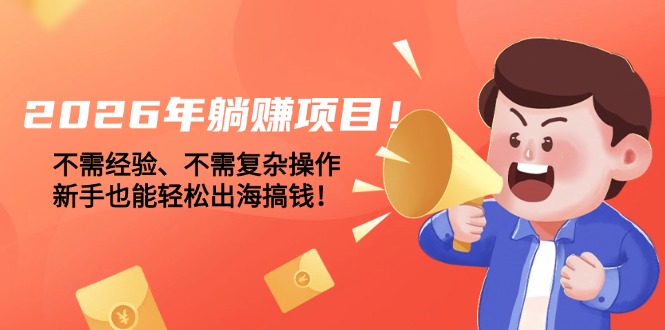 8b47eaa270a74bc.jpg (17448期)2026年躺赚项目!不需经验、不需复杂操作,新手也能轻松出海搞钱!