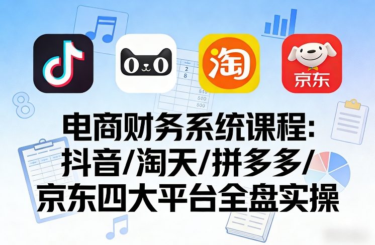 e2627775b0f71ea.jpg 电商财务系统课程,覆盖抖音、淘天、拼多多、京东四大主流平台的全盘实操