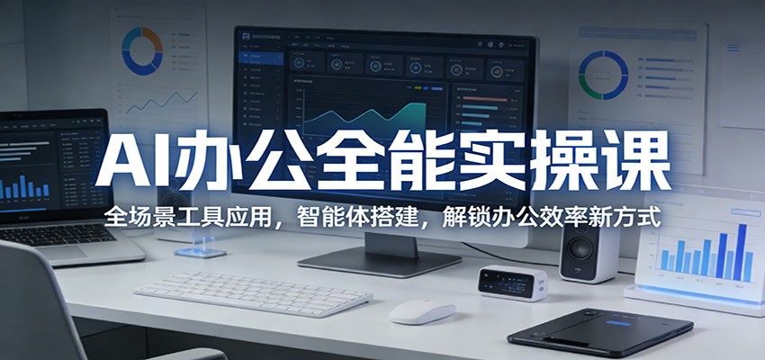 808871ed76c908b.jpg AI办公全能实操课:全场景工具应用,智能体搭建,解锁办公效率新方式