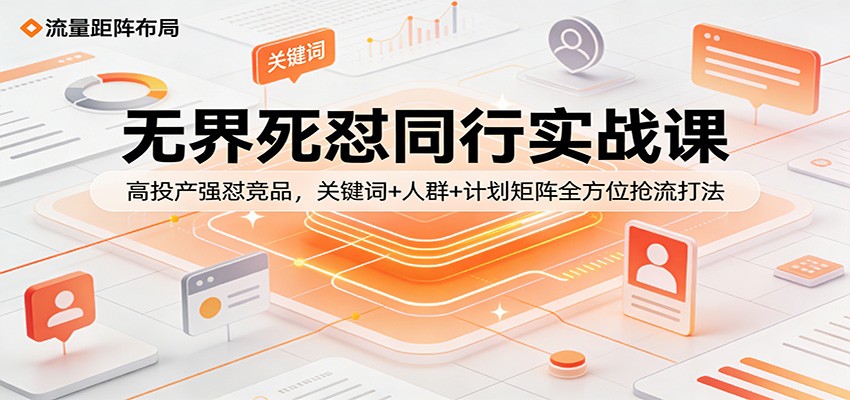 9caad76db7ebc32.jpg 无界死怼同行实战课:高投产强怼竞品,关键词+人群+计划矩阵全方位抢流打法