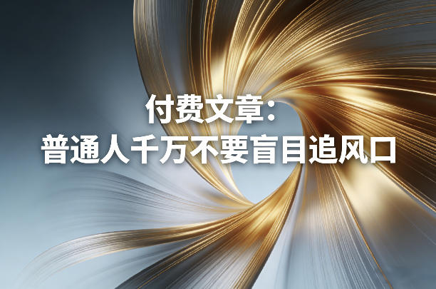 b3805ff30cfe515.jpg 付费文章:普通人千万不要盲目追风口