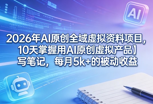 cb7c6fc567bf4f1.jpg 2026年AI原创全域虚拟资料项目,10天掌握用AI原创虚拟产品+写笔记,每月5k+的被动收益