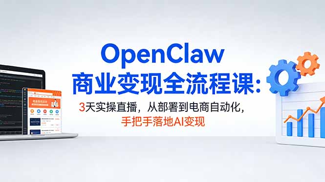 e1c9f9a842d530d.jpg (17786期)OpenClaw商业变现全流程课:3天实操直播,从部署到电商自动化,手把手落地AI变现