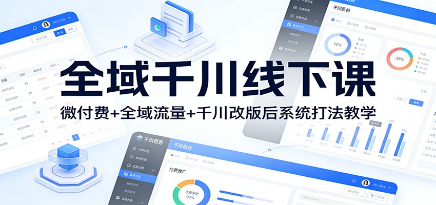 e8d37a1e76d0765.jpg 全域千川线下课:微付费+全域流量+千川改版后系统打法教学