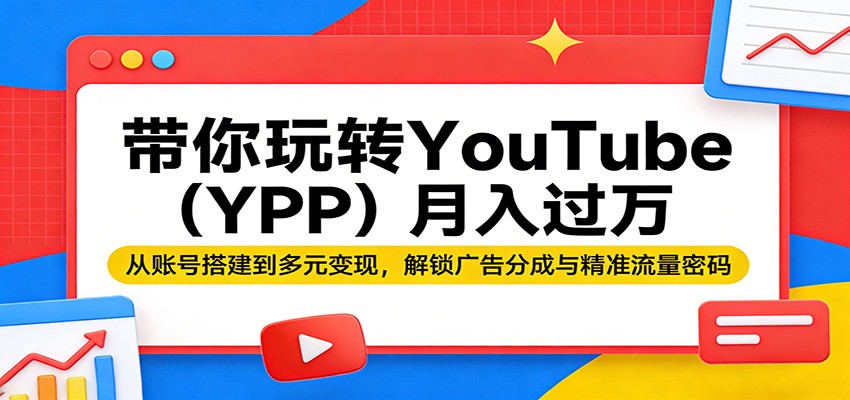 b37acee4a92ff41.jpg 带你玩转YouTube(YPP)月入过万:从账号搭建到多元变现,解锁广告分成与精准流量密码