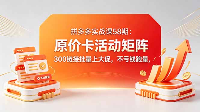 2e7a5d6c98e4554.jpg (18395期)拼多多实战课58期:原价卡活动矩阵,300链接批量上大促,不亏钱跑量