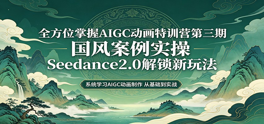 327e4bdb83921c6.jpg 零基础AIGC动画精通第三期:国风案例实操,Seedance2.0解锁新玩法