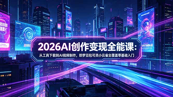 4ecfd0386c75896.jpg (18553期)2026AI创作变现全能课-更新5月:从工具下载到AI视频制作,即梦豆包可灵小云雀全覆盖零基础入门