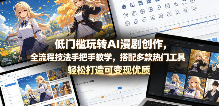 890a93e415ebb3e.jpg 低门槛玩转AI漫剧创作,全流程技法手把手教学,搭配多款热门工具,轻松打造可变现优质作品