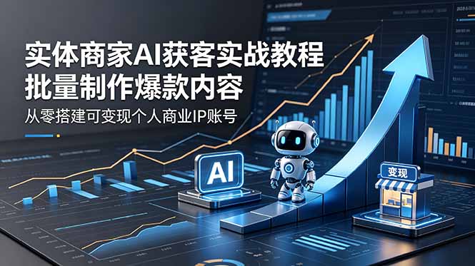 916b36e3229c752.jpg (18572期)实体商家AI获客实战教程:批量制作爆款内容,从零搭建可变现个人商业IP账号