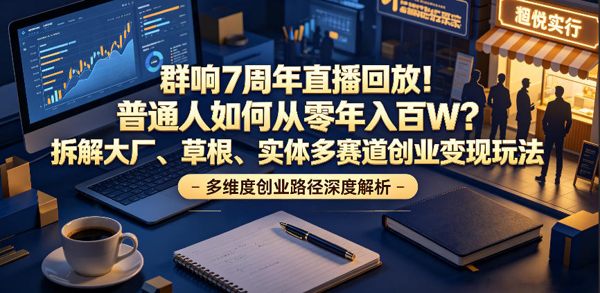8f39eb59156e31f.jpg 群响7周年直播回放!普通人如何从零年入百W?拆解大厂、草根、实体多赛道创业变现玩法