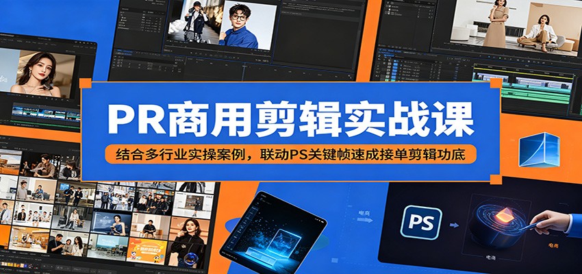 9a2cfe72e05a36e.jpg PR商用剪辑实战课:结合多行业实操案例,联动PS关键帧速成接单剪辑功底