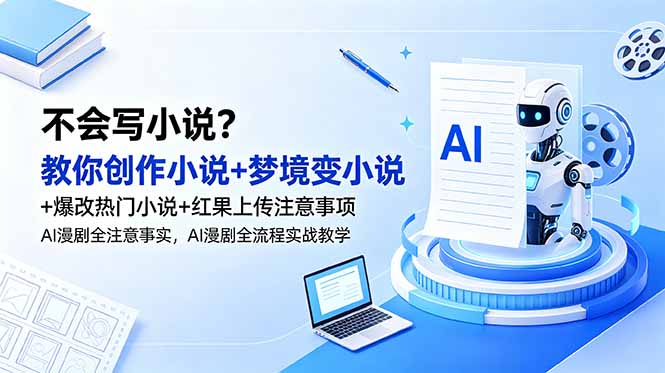 bb9a1ee71bc3007.jpg (18801期)不会写小说?教你创作小说+梦境变小说+爆改热门小说+红果上传注意事项,AI漫剧全流程实战教学