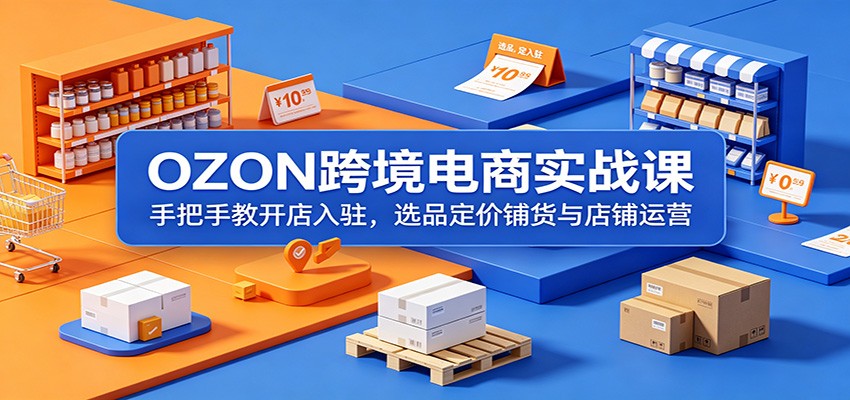c9e2f5e1a7c0017.jpg OZON跨境电商实战课:手把手教开店入驻,选品定价铺货与店铺运营