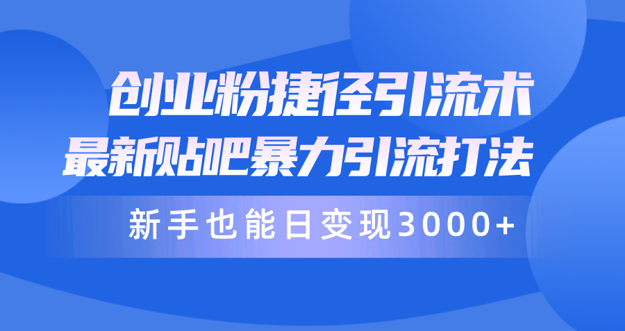（10071期）创业粉捷径引流术，最新贴吧暴力引流打法，新手也能日变现3000+附赠全…